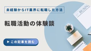 【未経験からIT業界に転職した方法】③転職活動の体験談